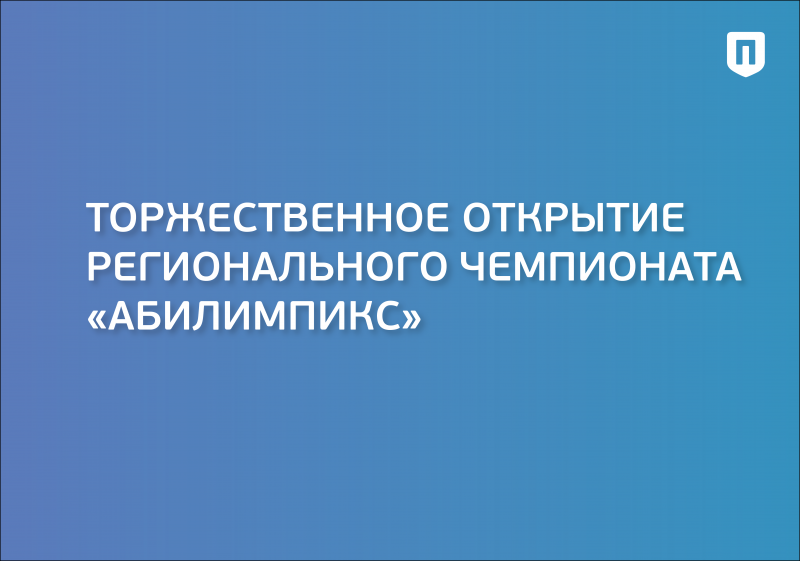 Торжественное открытие регионального чемпионата «Абилимпикс»