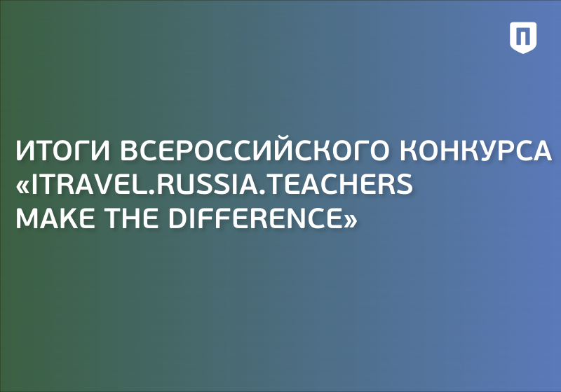 Итоги Всероссийского конкурса «iTravel.Russia.Teachers Make the Difference»